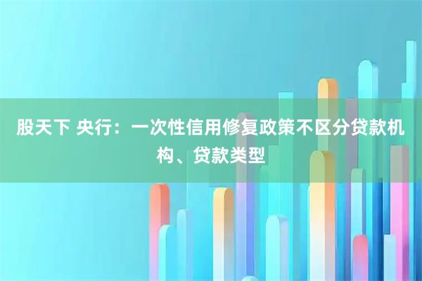 股天下 央行：一次性信用修复政策不区分贷款机构、贷款类型